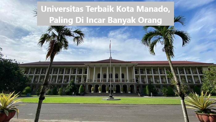 Universitas Terbaik Kota Manado, Paling Di Incar Banyak Orang